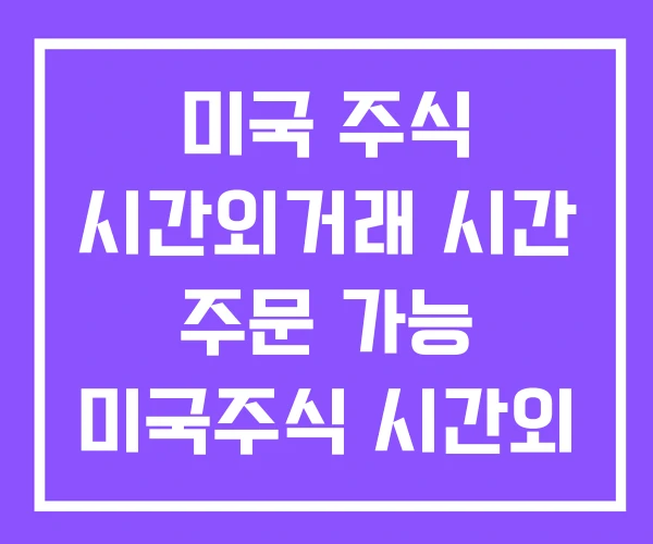 미국 주식 시간외거래 시간 주문 가능 미국주식 시간외 거래 방법