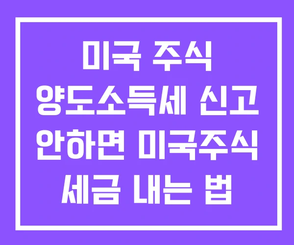 미국 주식 양도소득세 신고 안하면 미국주식 세금 내는 법 방법 미국 주식 양도소득세 신고 안하면 미국주식 세금 내는 법 방법