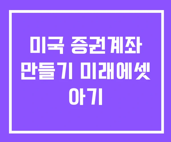 미국 증권계좌 만들기 미래에셋 아기
