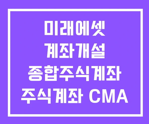 미래에셋 계좌개설 종합주식계좌 주식계좌 CMA 계좌 차이