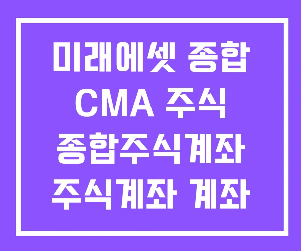 미래에셋 종합 CMA 주식 종합주식계좌 주식계좌 계좌 차이