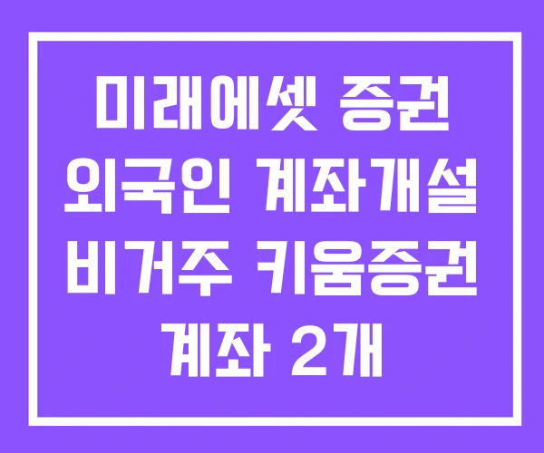 미래에셋 증권 외국인 계좌개설 비거주 키움증권 계좌 2개