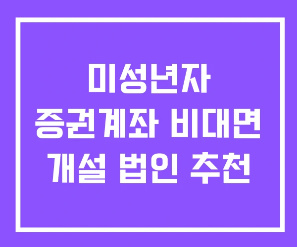 미성년자 증권계좌 비대면 개설 법인 추천