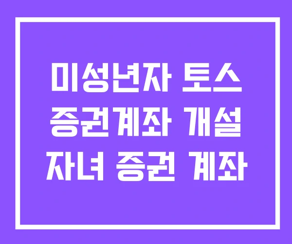 미성년자 토스 증권계좌 개설 자녀 증권 계좌