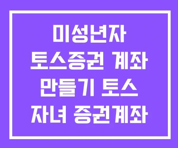 미성년자 토스증권 계좌 만들기 토스 자녀 증권계좌 증권 외국인 개설 미성년자 토스증권 계좌 만들기 토스 자녀 증권계좌 증권 외국인 개설