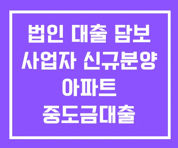 법인 대출 담보 사업자 신규분양 아파트 중도금대출 담보대출 갈아타기 법인 대출 담보 사업자 신규분양 아파트 중도금대출 담보대출 갈아타기