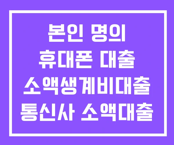 본인 명의 휴대폰 대출 소액생계비대출 통신사 소액대출 본인 명의 휴대폰 대출 소액생계비대출 통신사 소액대출