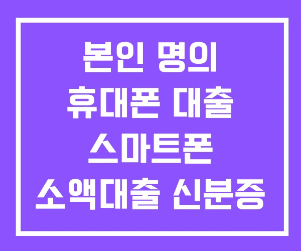 본인 명의 휴대폰 대출 스마트폰 소액대출 신분증