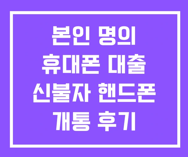 본인 명의 휴대폰 대출 신불자 핸드폰 개통 후기 본인 명의 휴대폰 대출 신불자 핸드폰 개통 후기