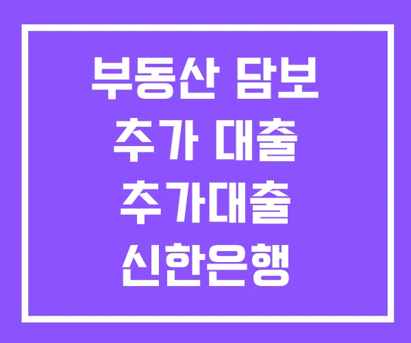 부동산 담보 추가 대출 추가대출 신한은행 주택담보