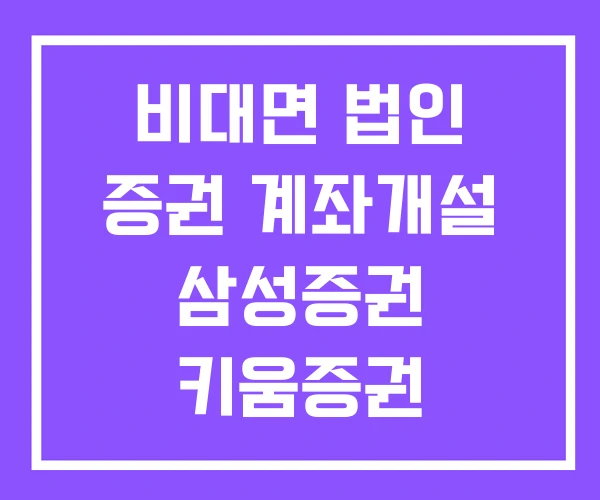 비대면 법인 증권 계좌개설 삼성증권 키움증권 비대면 법인 증권 계좌개설 삼성증권 키움증권
