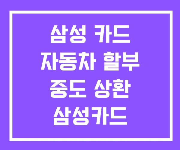 삼성 카드 자동차 할부 중도 상환 삼성카드 삼성 카드 자동차 할부 중도 상환 삼성카드