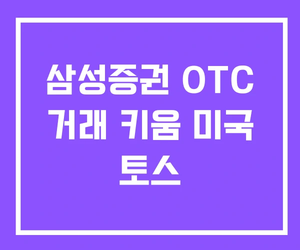 삼성증권 OTC 거래 키움 미국 토스 삼성증권 OTC 거래 키움 미국 토스