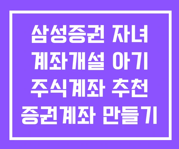 삼성증권 자녀 계좌개설 아기 주식계좌 추천 증권계좌 만들기 삼성증권 자녀 계좌개설 아기 주식계좌 추천 증권계좌 만들기