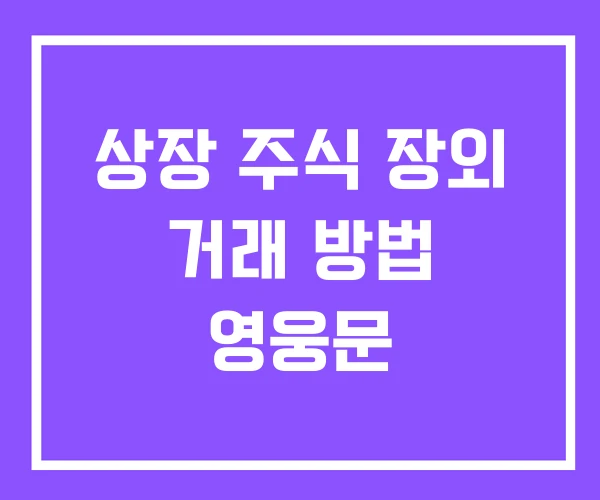 상장 주식 장외 거래 방법 영웅문 상장 주식 장외 거래 방법 영웅문