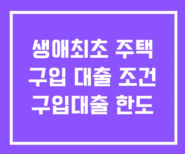 생애최초 주택 구입 대출 조건 구입대출 한도 생애최초 주택 구입 대출 조건 구입대출 한도