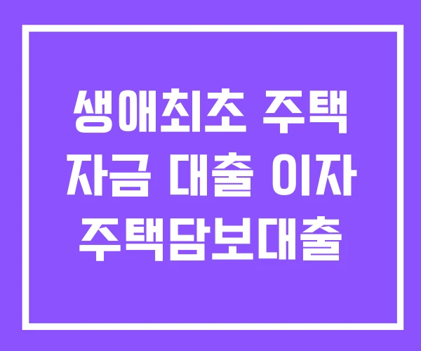생애최초 주택 자금 대출 이자 주택담보대출