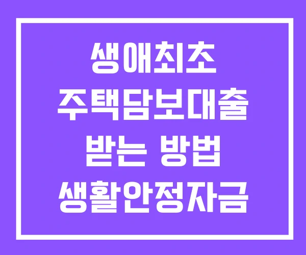 생애최초 주택담보대출 받는 방법 생활안정자금