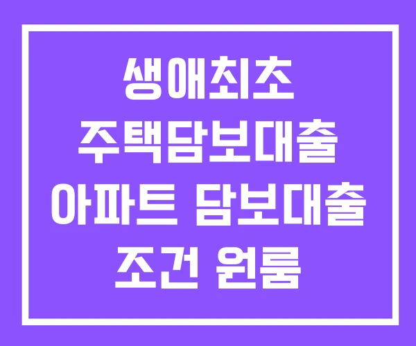 생애최초 주택담보대출 아파트 담보대출 조건 원룸 생애최초 주택담보대출 아파트 담보대출 조건 원룸