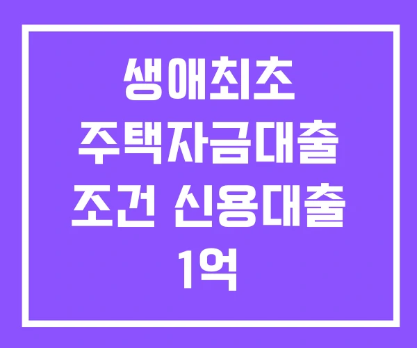 생애최초 주택자금대출 조건 신용대출 1억 주택담보대출