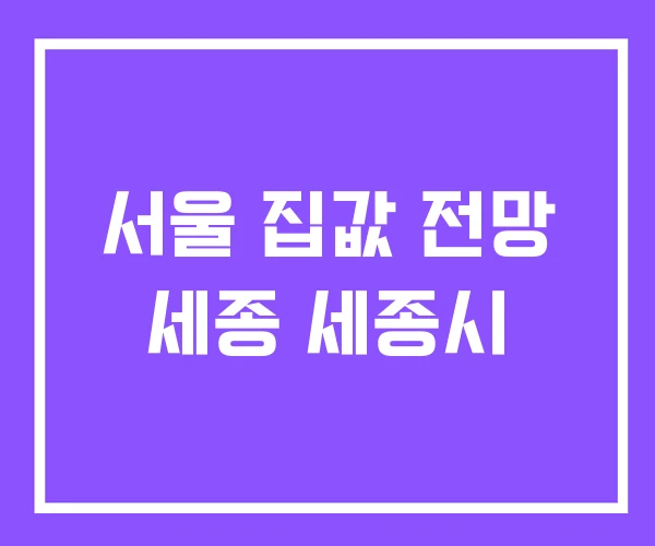 서울 집값 전망 세종 세종시