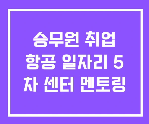 승무원 취업 항공 일자리 5 차 센터 멘토링 승무원 취업 항공 일자리 5 차 센터 멘토링