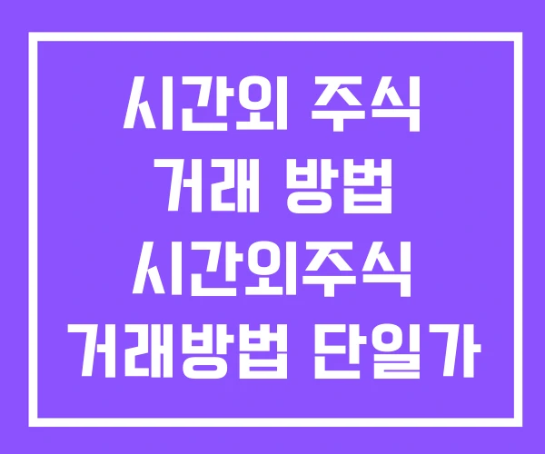 시간외 주식 거래 방법 시간외주식 거래방법 단일가 시간외 주식 거래 방법 시간외주식 거래방법 단일가