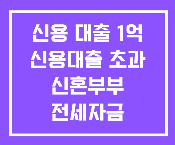 신용 대출 1억 신용대출 초과 신혼부부 전세자금