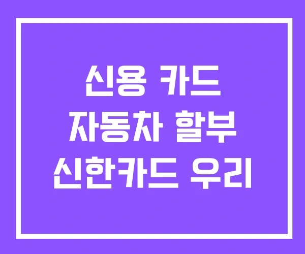 신용 카드 자동차 할부 신한카드 우리