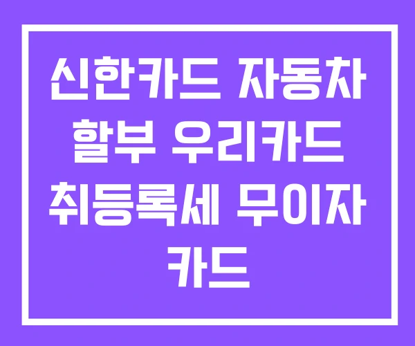 신한카드 자동차 할부 우리카드 취등록세 무이자 카드