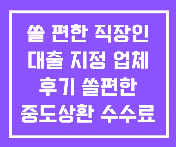 쏠 편한 직장인 대출 지정 업체 후기 쏠편한 중도상환 수수료