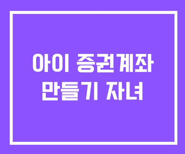 아이 증권계좌 만들기 자녀