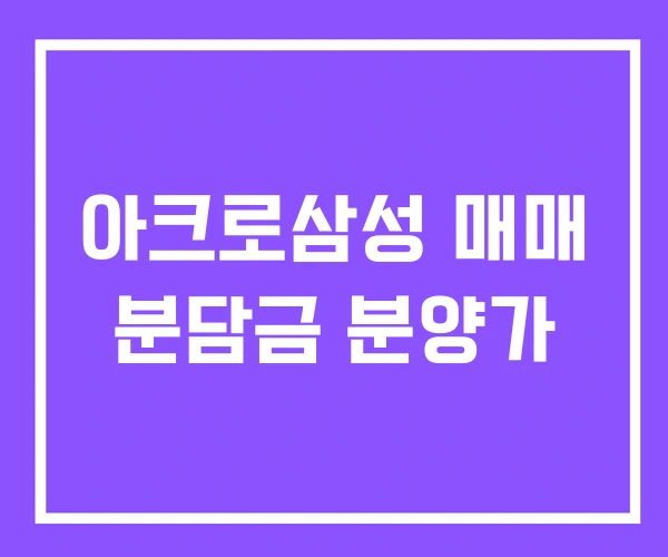 아크로삼성 매매 분담금 분양가