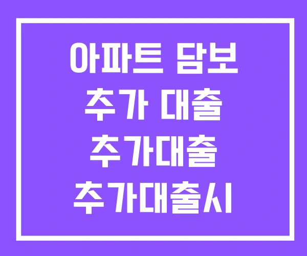 아파트 담보 추가 대출 추가대출 추가대출시 요구서류