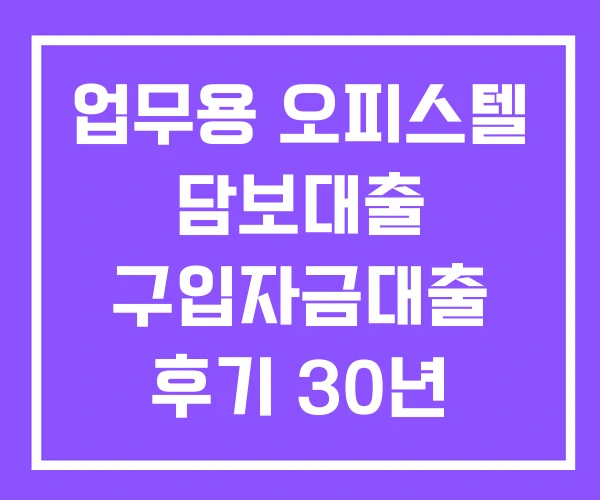 업무용 오피스텔 담보대출 구입자금대출 후기 30년