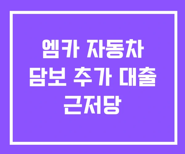 엠카 자동차 담보 추가 대출 근저당