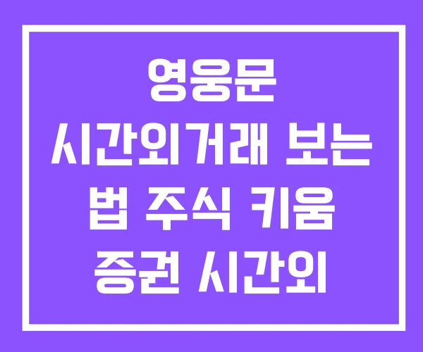 영웅문 시간외거래 보는 법 주식 키움 증권 시간외 종가 영웅문 시간외거래 보는 법 주식 키움 증권 시간외 종가