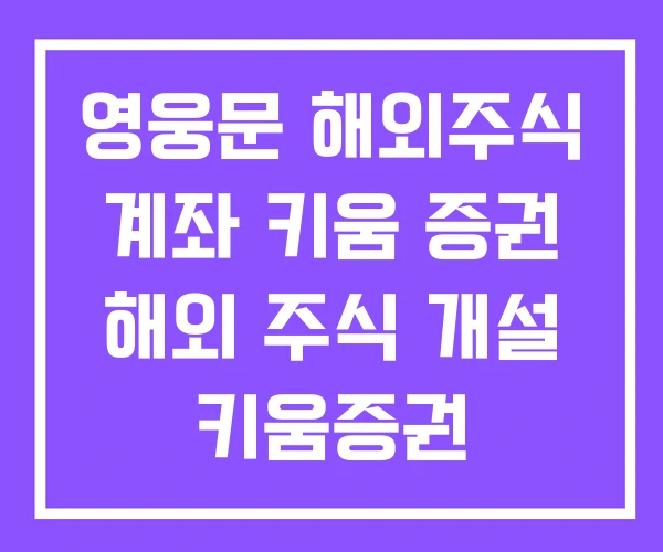 영웅문 해외주식 계좌 키움 증권 해외 주식 개설 키움증권 위탁종합계좌