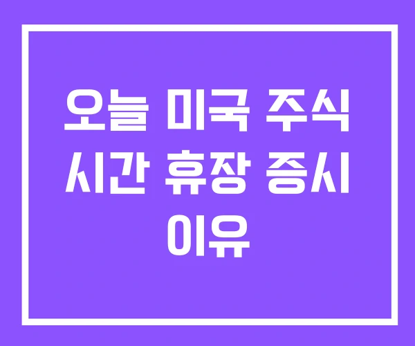 오늘 미국 주식 시간 휴장 증시 이유 오늘 미국 주식 시간 휴장 증시 이유