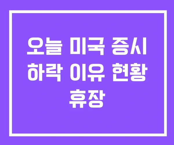 오늘 미국 증시 하락 이유 현황 휴장 오늘 미국 증시 하락 이유 현황 휴장