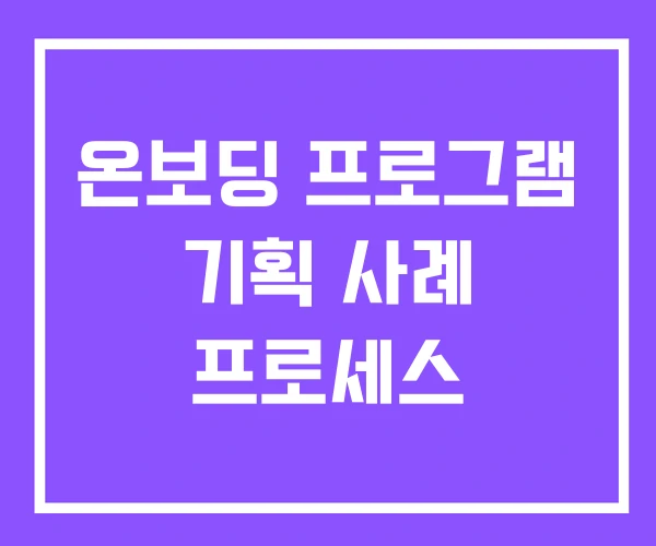 온보딩 프로그램 기획 사례 프로세스 온보딩 프로그램 기획 사례 프로세스