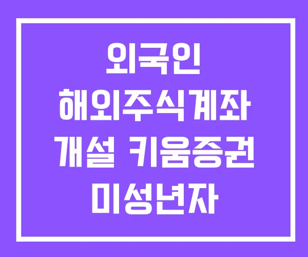 외국인 해외주식계좌 개설 키움증권 미성년자