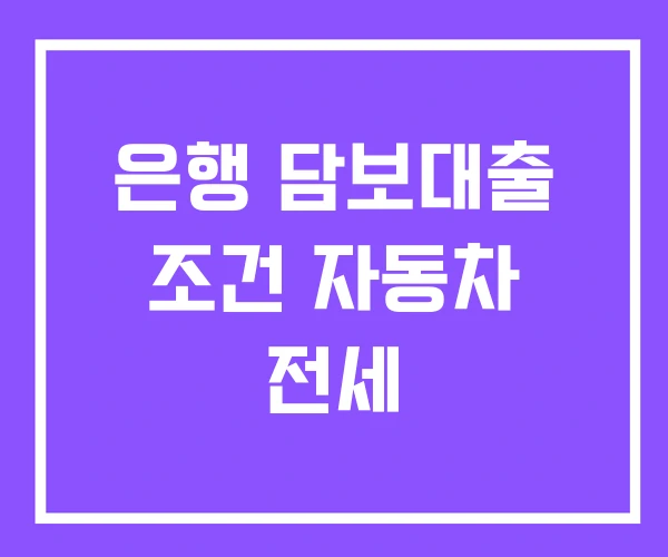 은행 담보대출 조건 자동차 전세 은행 담보대출 조건 자동차 전세