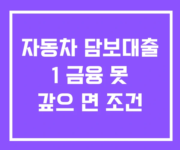 자동차 담보대출 1 금융 못 갚으 면 조건