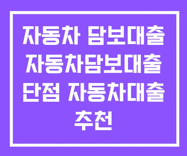 자동차 담보대출 자동차담보대출 단점 자동차대출 추천 자동차 담보대출 자동차담보대출 단점 자동차대출 추천