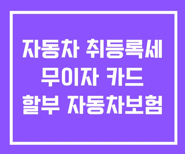 자동차 취등록세 무이자 카드 할부 자동차보험 자동차 취등록세 무이자 카드 할부 자동차보험