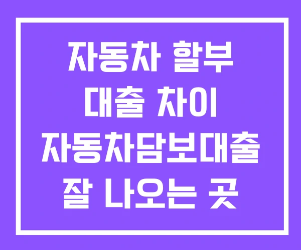 자동차 할부 대출 차이 자동차담보대출 잘 나오는 곳 장기연체자 담보대출
