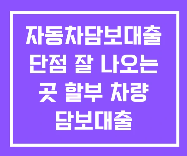 자동차담보대출 단점 잘 나오는 곳 할부 차량 담보대출