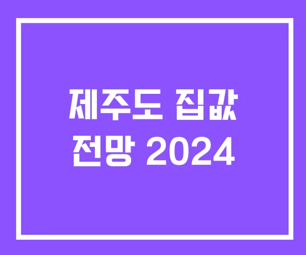 제주도 집값 전망 2024