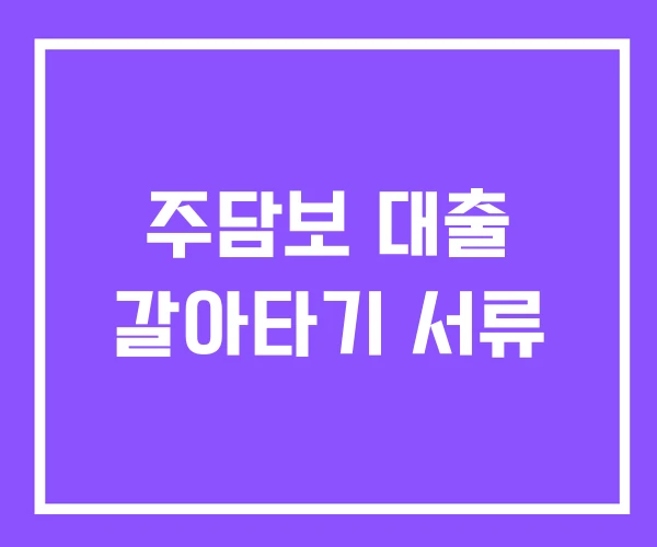 주담보 대출 갈아타기 서류